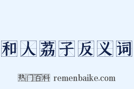 和人荔子反义词是什么意思的图片